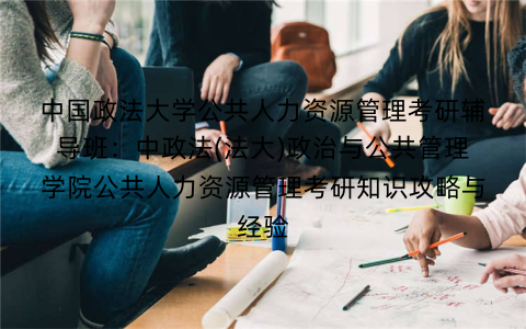中国政法大学公共人力资源管理考研辅导班:中政法(法大)政治与公共管理学院公共人力资源管理考研知识攻略与经验