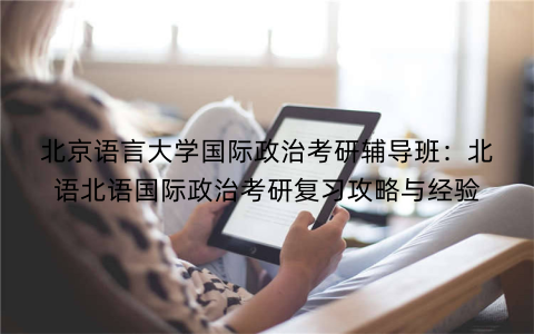 北京语言大学国际政治考研辅导班：北语北语国际政治考研复习攻略与经验